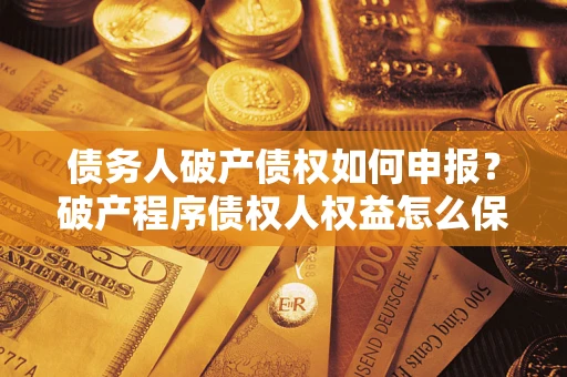 济南债务人破产债权如何申报？破产程序债权人权益怎么保障？