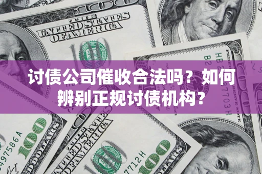 济南讨债公司催收合法吗？如何辨别正规讨债机构？
