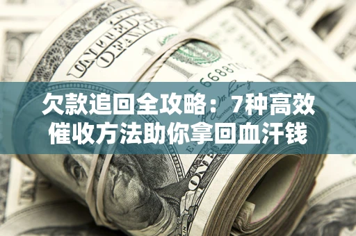 济南欠款追回全攻略：7种高效催收方法助你拿回血汗钱