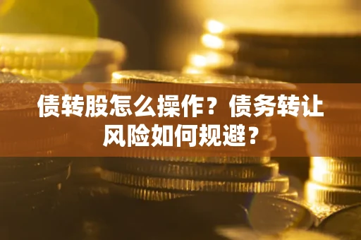 济南债转股怎么操作？债务转让风险如何规避？