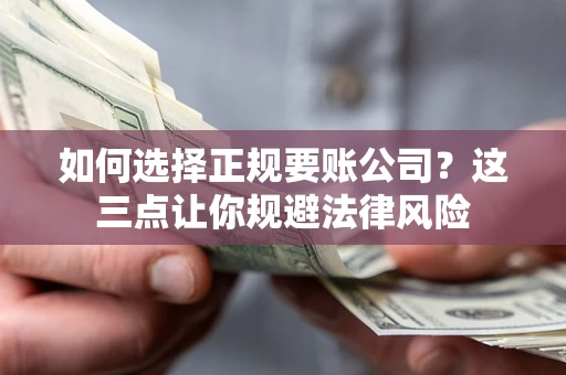 济南如何选择正规要账公司？这三点让你规避法律风险