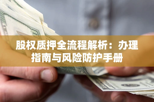 济南股权质押全流程解析：办理指南与风险防护手册