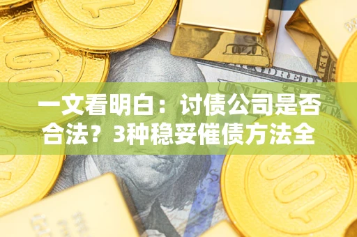 济南一文看明白：讨债公司是否合法？3种稳妥催债方法全解析