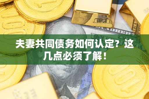 济南夫妻共同债务如何认定？这几点必须了解！
