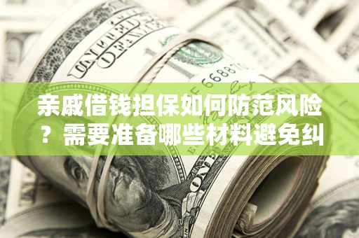 济南亲戚借钱担保如何防范风险？需要准备哪些材料避免纠纷？