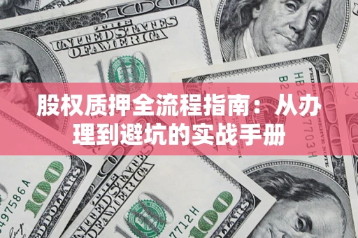 济南股权质押全流程指南：从办理到避坑的实战手册