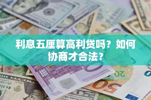济南利息五厘算高利贷吗?如何协商才合法? 济南利息五厘算高利贷吗?如何协商才合法?