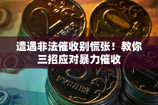 济南遭遇非法催收别慌张！教你三招应对暴力催收