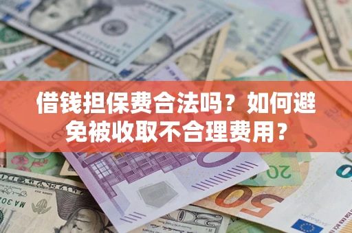 济南借钱担保费合法吗？如何避免被收取不合理费用？