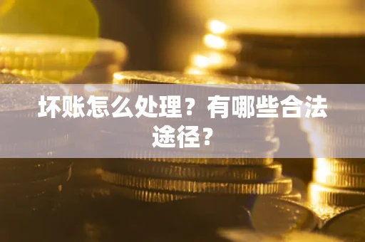 济南坏账怎么处理？有哪些合法途径？