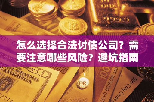 济南怎么选择合法讨债公司？需要注意哪些风险？避坑指南来了！