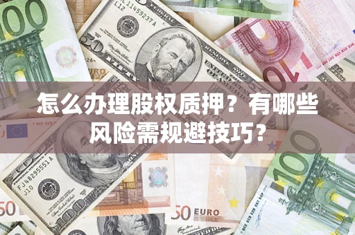 济南怎么办理股权质押？有哪些风险需规避技巧？