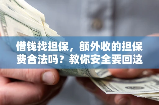 济南借钱找担保，额外收的担保费合法吗？教你安全要回这笔钱