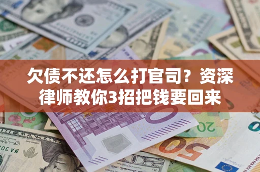 济南欠债不还怎么打官司？资深律师教你3招把钱要回来