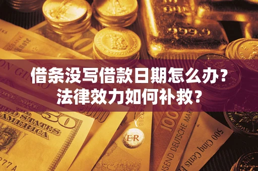 济南借条没写借款日期怎么办?法律效力如何补救? 济南借条没写借款日期怎么办?法律效力如何补救?