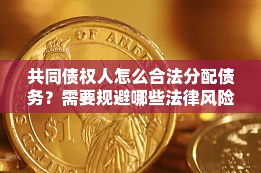 济南共同债权人怎么合法分配债务？需要规避哪些法律风险？