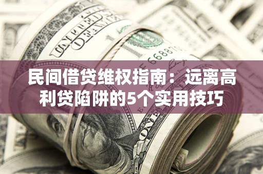 济南民间借贷维权指南：远离高利贷陷阱的5个实用技巧