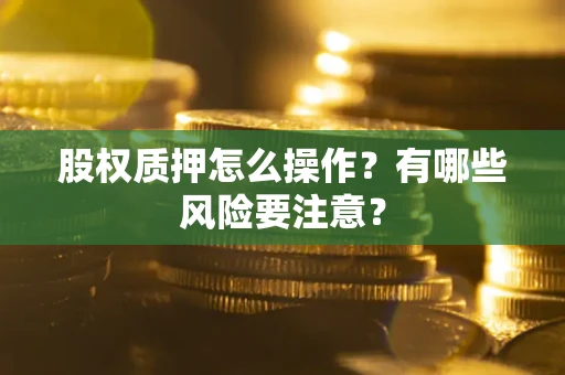 济南股权质押怎么操作？有哪些风险要注意？