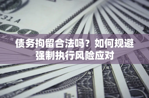 济南债务拘留合法吗？如何规避强制执行风险应对