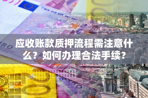 济南应收账款质押流程需注意什么？如何办理合法手续？