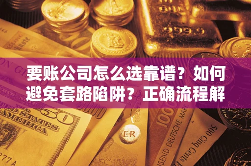济南要账公司怎么选靠谱？如何避免套路陷阱？正确流程解析
