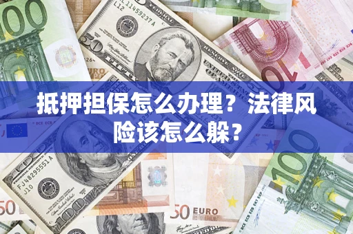 济南抵押担保怎么办理？法律风险该怎么躲？