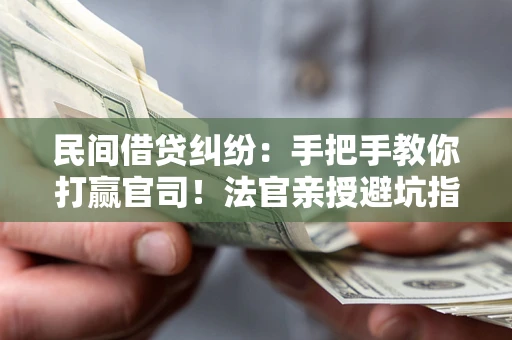 济南民间借贷纠纷：手把手教你打赢官司！法官亲授避坑指南