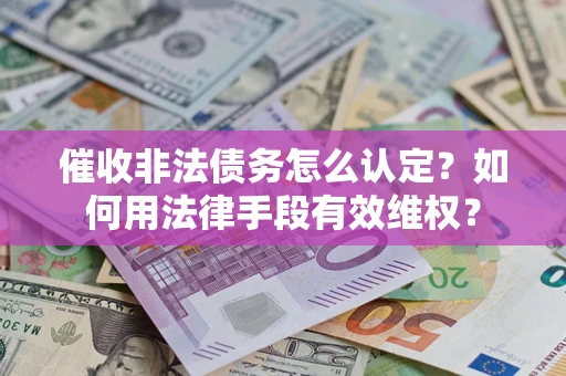 济南催收非法债务怎么认定？如何用法律手段有效维权？