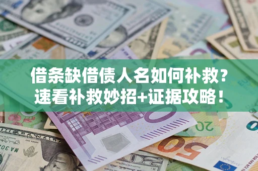 济南借条缺借债人名如何补救？速看补救妙招+证据攻略！