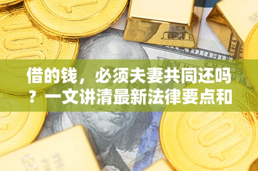 济南借的钱，必须夫妻共同还吗？一文讲清最新法律要点和避坑指南