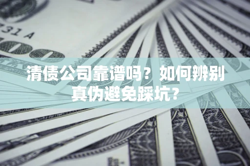 济南清债公司靠谱吗？如何辨别真伪避免踩坑？