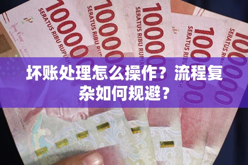 济南坏账处理怎么操作？流程复杂如何规避？