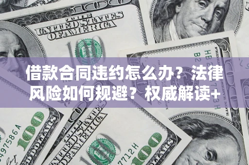 济南借款合同违约怎么办?法律风险如何规避?权威解读+实用指南 济南借款合同违约怎么办?法律风险如何规避?权威解读+实用指南