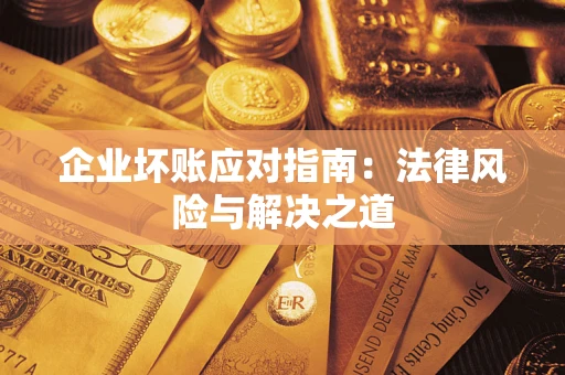 济南企业坏账应对指南：法律风险与解决之道