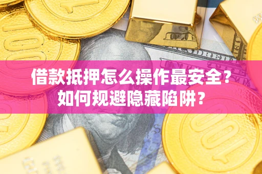 济南借款抵押怎么操作最安全？如何规避隐藏陷阱？