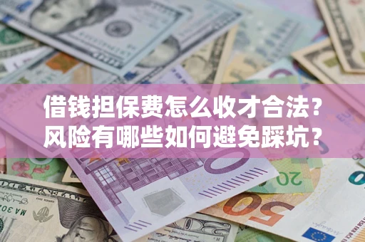 济南借钱担保费怎么收才合法？风险有哪些如何避免踩坑？