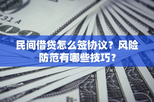 济南民间借贷怎么签协议？风险防范有哪些技巧？
