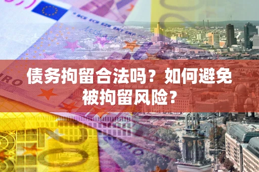 济南债务拘留合法吗？如何避免被拘留风险？