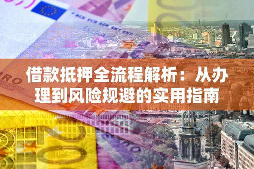 济南借款抵押全流程解析：从办理到风险规避的实用指南