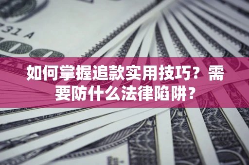 济南如何掌握追款实用技巧？需要防什么法律陷阱？