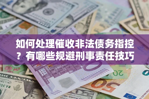济南如何处理催收非法债务指控？有哪些规避刑事责任技巧？