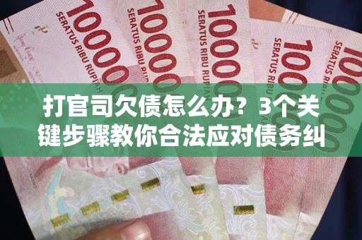 济南打官司欠债怎么办？3个关键步骤教你合法应对债务纠纷