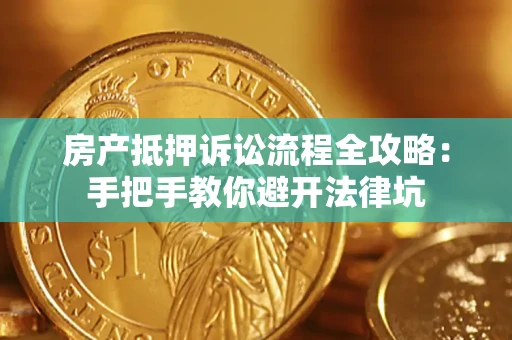济南房产抵押诉讼流程全攻略：手把手教你避开法律坑