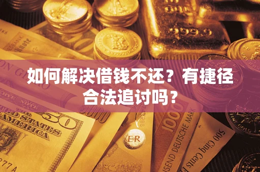 济南如何解决借钱不还？有捷径合法追讨吗？