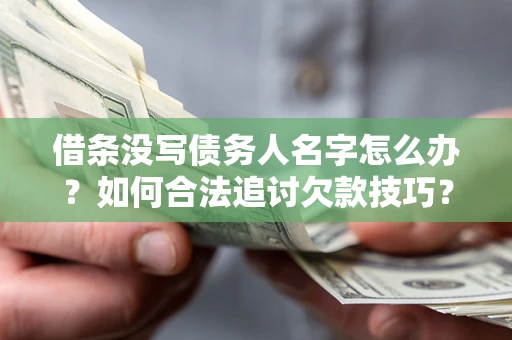济南借条没写债务人名字怎么办？如何合法追讨欠款技巧？