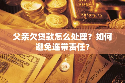 济南父亲欠贷款怎么处理？如何避免连带责任？