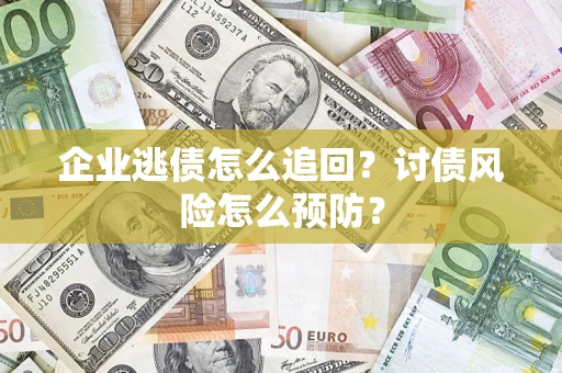 济南企业逃债怎么追回？讨债风险怎么预防？