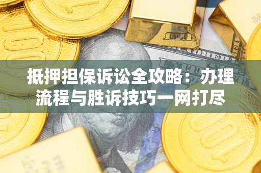 济南抵押担保诉讼全攻略：办理流程与胜诉技巧一网打尽