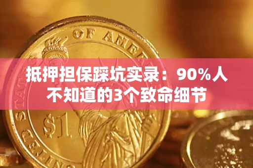 济南抵押担保踩坑实录：90%人不知道的3个致命细节
