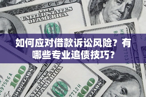 济南如何应对借款诉讼风险？有哪些专业追债技巧？